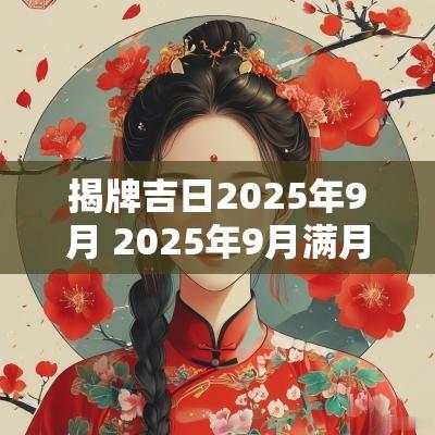 揭牌吉日2025年9月 2025年9月满月酒吉日查询表