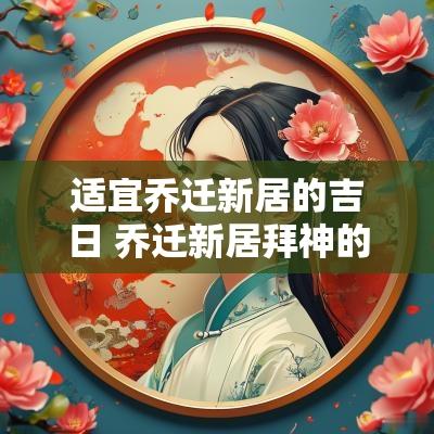 适宜乔迁新居的吉日 乔迁新居拜神的吉日