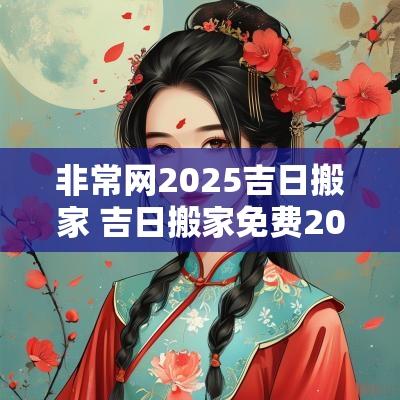 非常网2025吉日搬家 吉日搬家免费2025年 非常网2025吉日搬家 吉日搬家免费2025年