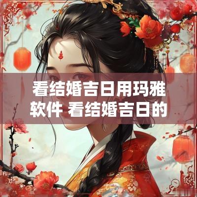 看结婚吉日用玛雅软件 看结婚吉日的小程序