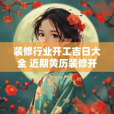 装修行业开工吉日大全 近期黄历装修开工吉日