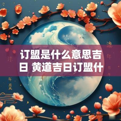 订盟是什么意思吉日 黄道吉日订盟什么意思