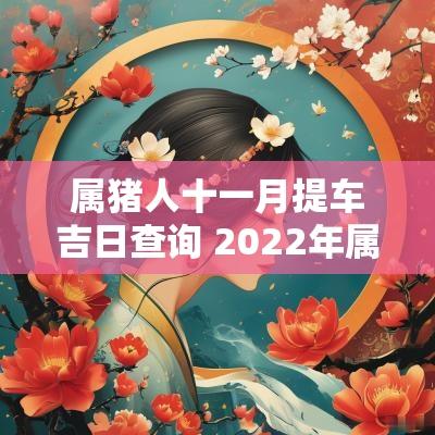 属猪人十一月提车吉日查询 2025年属猪最旺的吉日