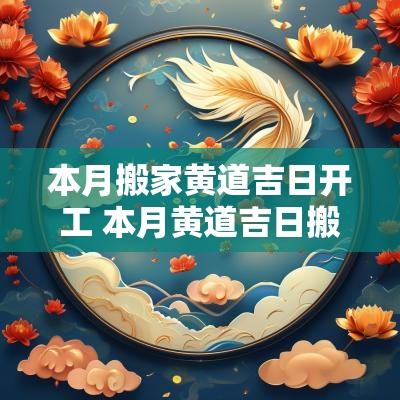 本月搬家黄道吉日开工 本月黄道吉日搬家入宅一览表