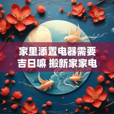 家里添置电器需要吉日嘛 搬新家家电家私需要选日子吗