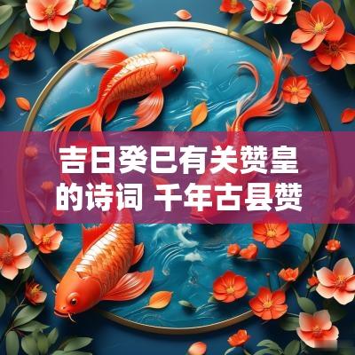 吉日癸巳有关赞皇的诗词 千年古县赞皇诗词