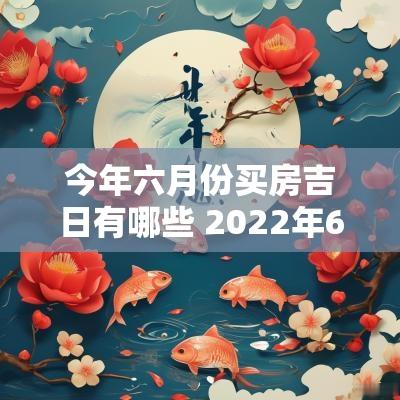 今年六月份买房吉日有哪些 2025年6月买房吉日