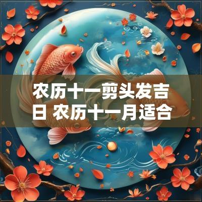 农历十一剪头发吉日 农历十一月适合剪头发的日子