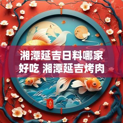 湘潭延吉日料哪家好吃 湘潭延吉烤肉