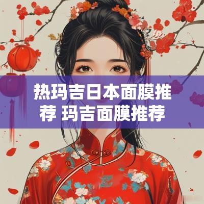 热玛吉日本面膜推荐 玛吉面膜推荐