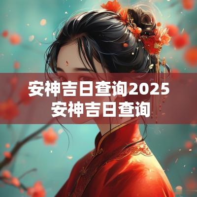 安神吉日查询2025 安神吉日查询