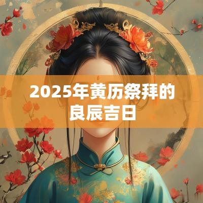 2025年黄历祭拜的良辰吉日