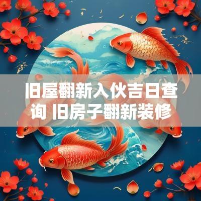 旧屋翻新入伙吉日查询 旧房子翻新装修吉日查询表