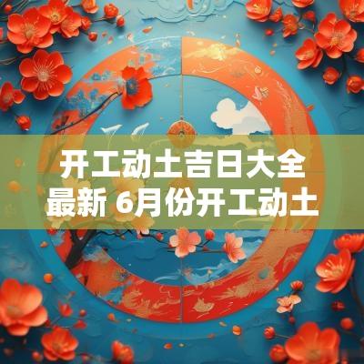 开工动土吉日大全最新 6月份开工动土吉日