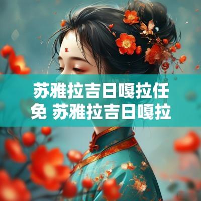 苏雅拉吉日嘎拉任免 苏雅拉吉日嘎拉