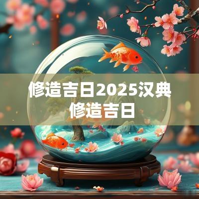 修造吉日2025汉典 修造吉日