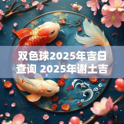 双色球2025年吉日查询 2025年谢土吉日一览表