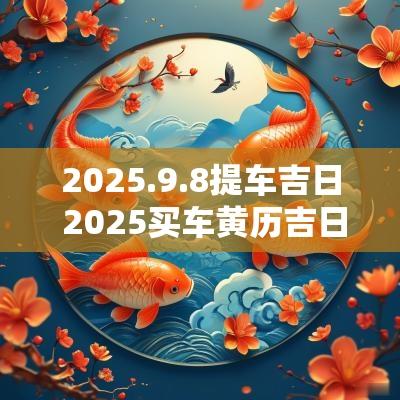 2025.9.8提车吉日 2025买车黄历吉日查询