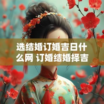 选结婚订婚吉日什么网 订婚结婚择吉日