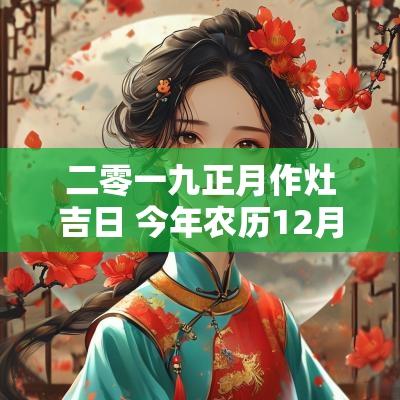 二零一九正月作灶吉日 今年农历12月份作灶吉日