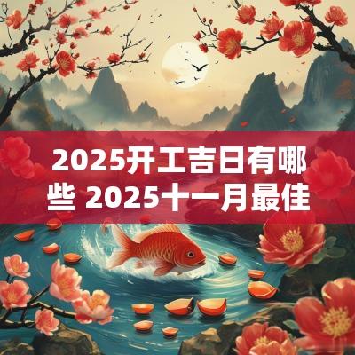 2025开工吉日有哪些 2025十一月最佳吉日