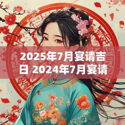 2025年7月宴请吉日 2025年7月宴请黄道吉日查询
