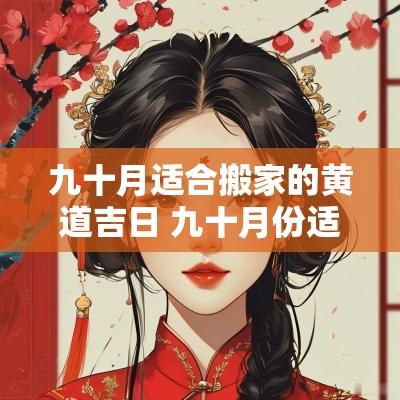 九十月适合搬家的黄道吉日 九十月份适合搬家的日子