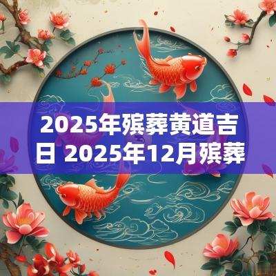 2025年殡葬黄道吉日 2025年12月殡葬吉日