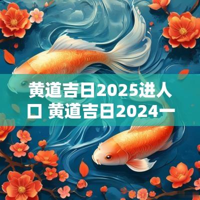 黄道吉日2025进人口 黄道吉日2025一览表5月