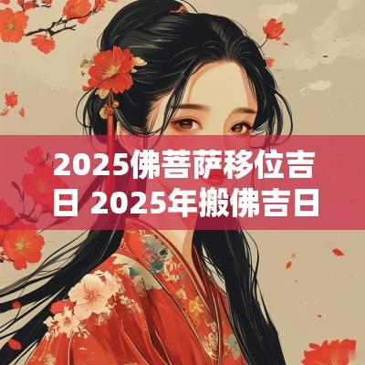 2025佛菩萨移位吉日 2025年搬佛吉日