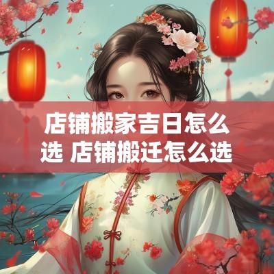店铺搬家吉日怎么选 店铺搬迁怎么选黄道吉日