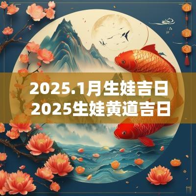 2025.1月生娃吉日 2025生娃黄道吉日1月