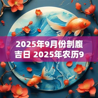 2025年9月份剖腹吉日 2025年农历9月剖腹产吉日