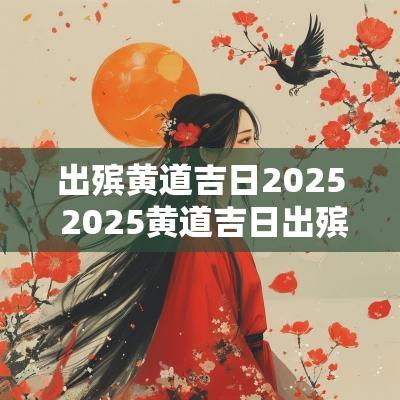 出殡黄道吉日2025 2025黄道吉日出殡