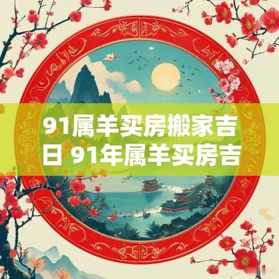 91属羊买房搬家吉日 91年属羊买房吉日查询