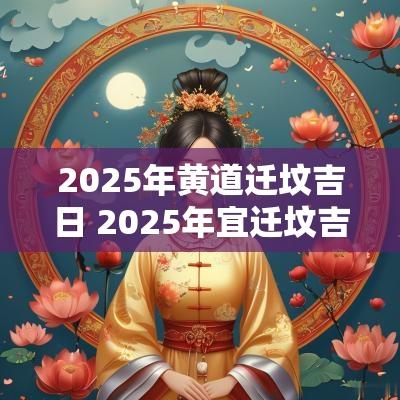 2025年黄道迁坟吉日 2025年宜迁坟吉日