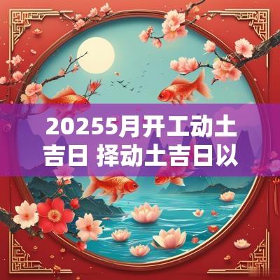 20255月开工动土吉日 择动土吉日以谁的属相为准