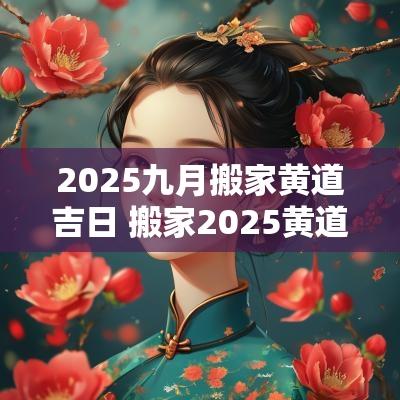 2025九月搬家黄道吉日 搬家2025黄道吉日