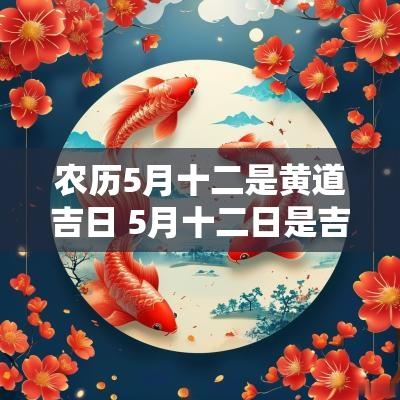 农历5月十二是黄道吉日 5月十二日是吉日吗