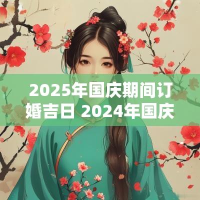2025年国庆期间订婚吉日 2025年国庆订婚最佳日期