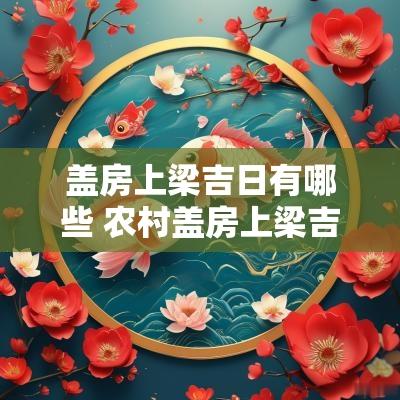 盖房上梁吉日有哪些 农村盖房上梁吉日哪个日子好