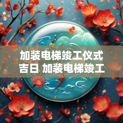 加装电梯竣工仪式吉日 加装电梯竣工仪式现场布置