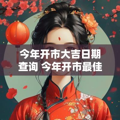 今年开市大吉日期查询 今年开市最佳时间