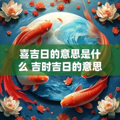 喜吉日的意思是什么 吉时吉日的意思