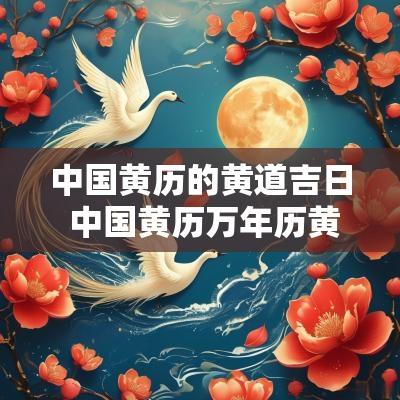 中国黄历的黄道吉日 中国黄历万年历黄道吉日一览表