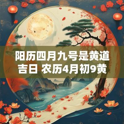 阳历四月九号是黄道吉日 农历4月初9黄道吉日查询