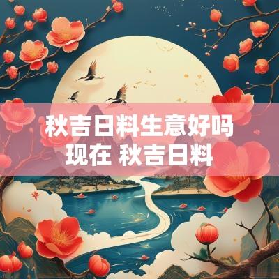 秋吉日料生意好吗现在 秋吉日料
