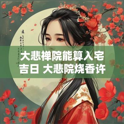 大悲禅院能算入宅吉日 大悲院烧香许愿什么日期去