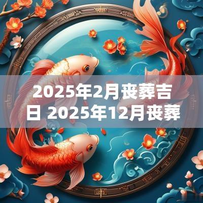 2025年2月丧葬吉日 2025年12月丧葬吉日