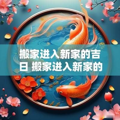 搬家进入新家的吉日 搬家进入新家的吉日查询